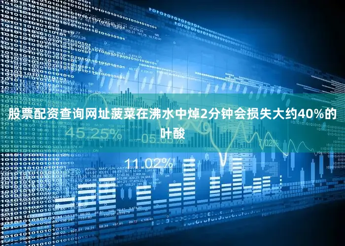 股票配资查询网址菠菜在沸水中焯2分钟会损失大约40%的叶酸