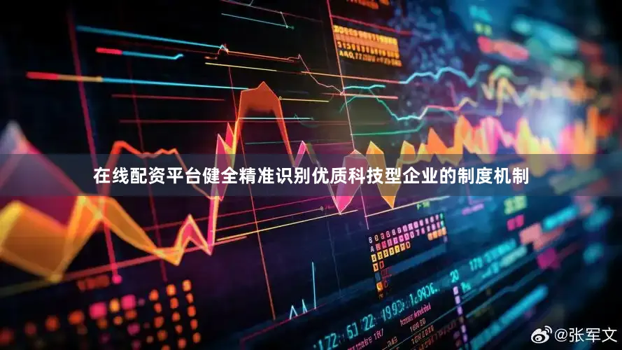 在线配资平台健全精准识别优质科技型企业的制度机制