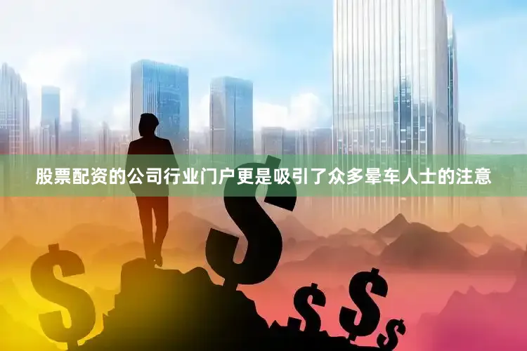 股票配资的公司行业门户更是吸引了众多晕车人士的注意