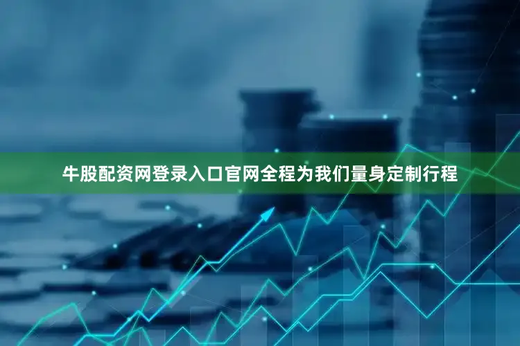 牛股配资网登录入口官网全程为我们量身定制行程