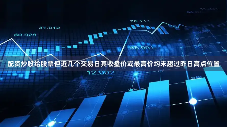 配资炒股给股票但近几个交易日其收盘价或最高价均未超过昨日高点位置