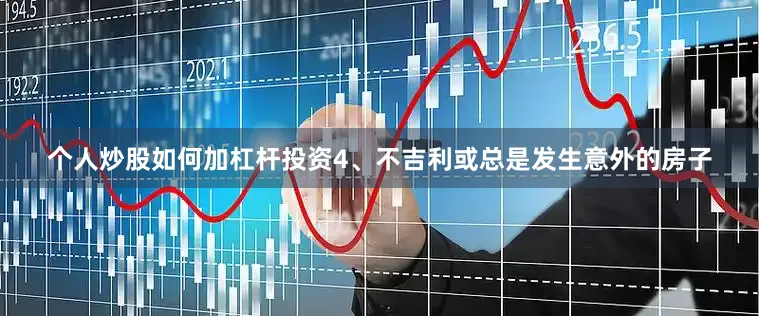 个人炒股如何加杠杆投资　　4、不吉利或总是发生意外的房子