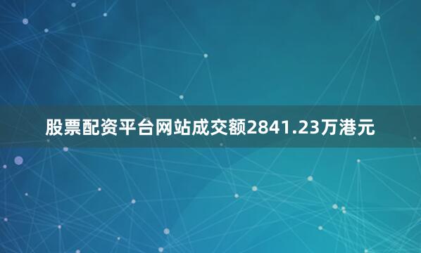 股票配资平台网站成交额2841.23万港元