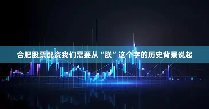 合肥股票配资我们需要从“朕”这个字的历史背景说起