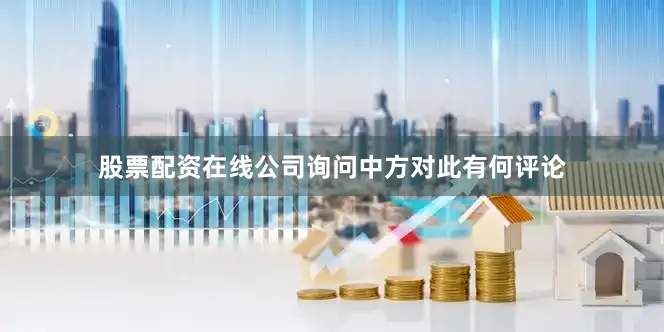 股票配资在线公司询问中方对此有何评论