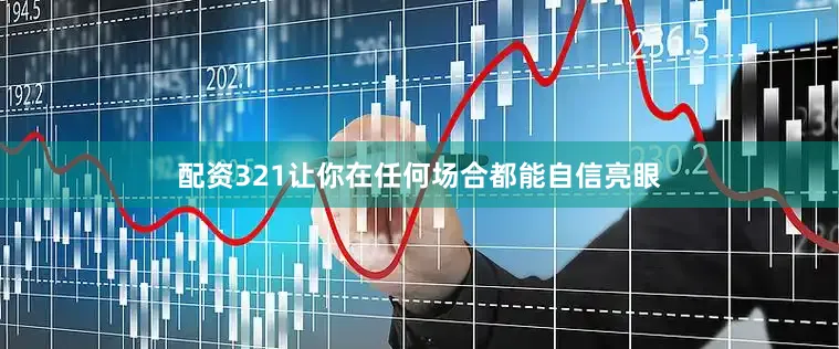 配资321让你在任何场合都能自信亮眼