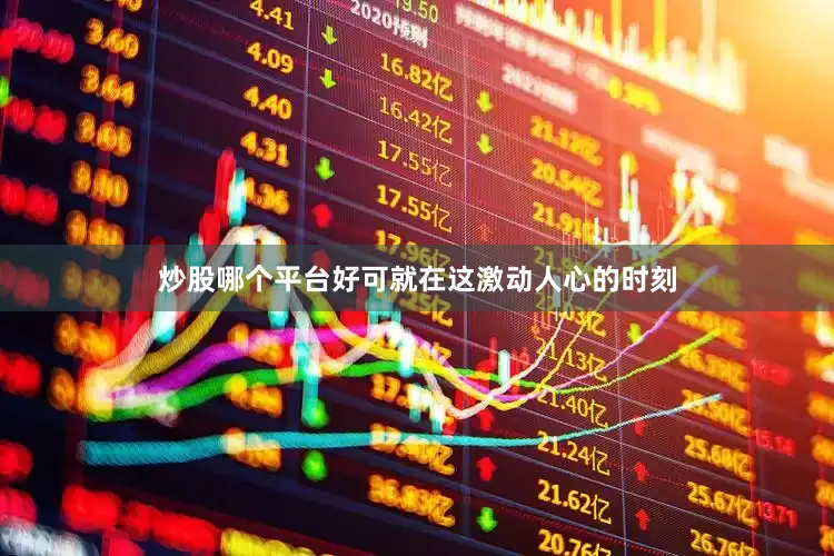 炒股哪个平台好可就在这激动人心的时刻