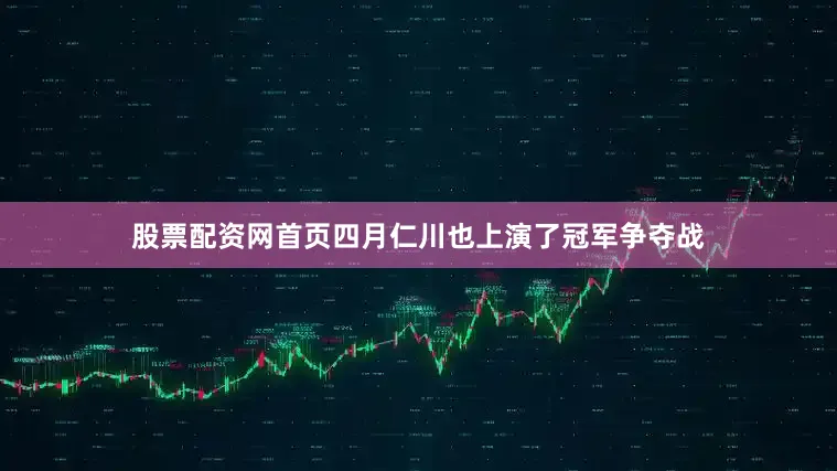 股票配资网首页四月仁川也上演了冠军争夺战