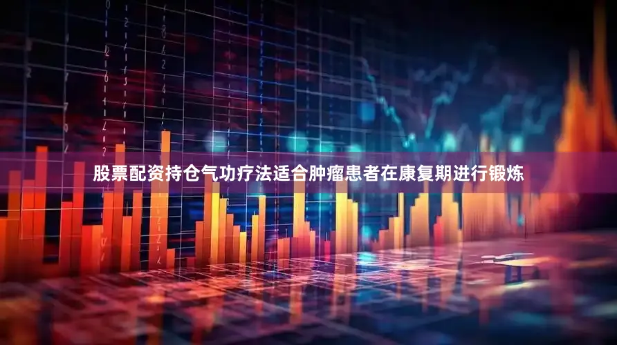 股票配资持仓气功疗法适合肿瘤患者在康复期进行锻炼