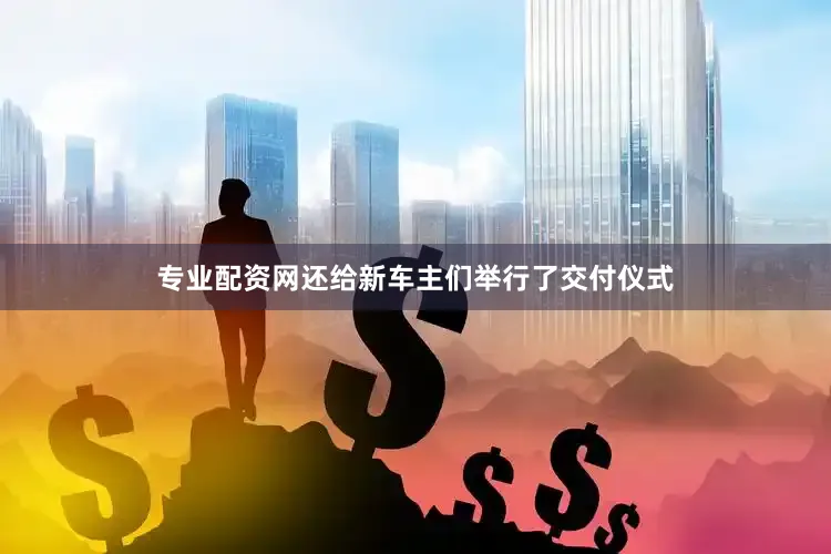专业配资网还给新车主们举行了交付仪式