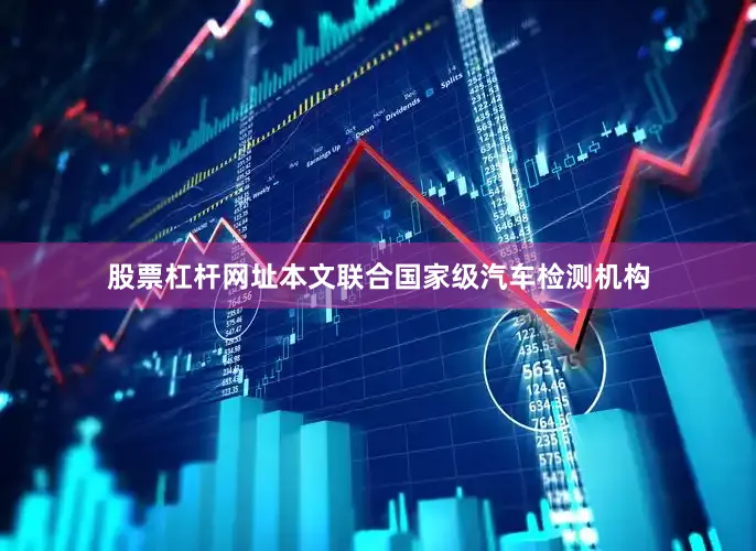 股票杠杆网址本文联合国家级汽车检测机构
