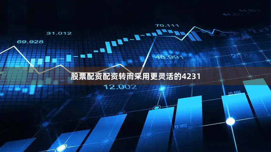 股票配资配资转而采用更灵活的4231