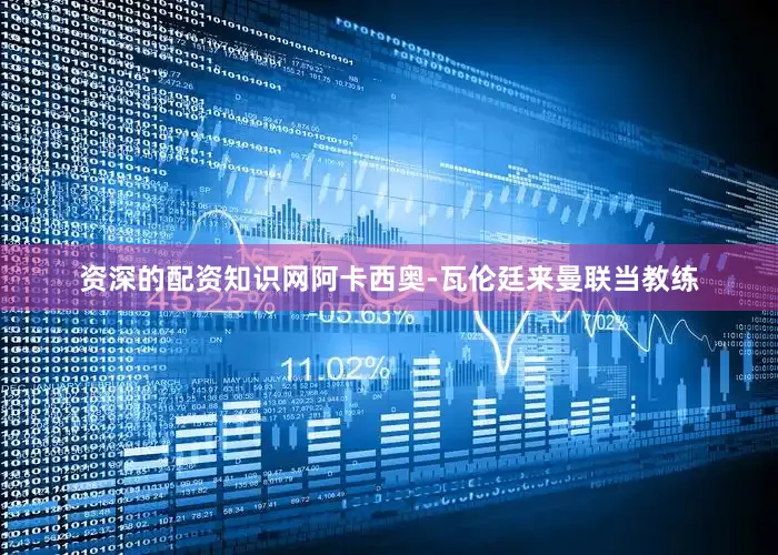 资深的配资知识网阿卡西奥-瓦伦廷来曼联当教练