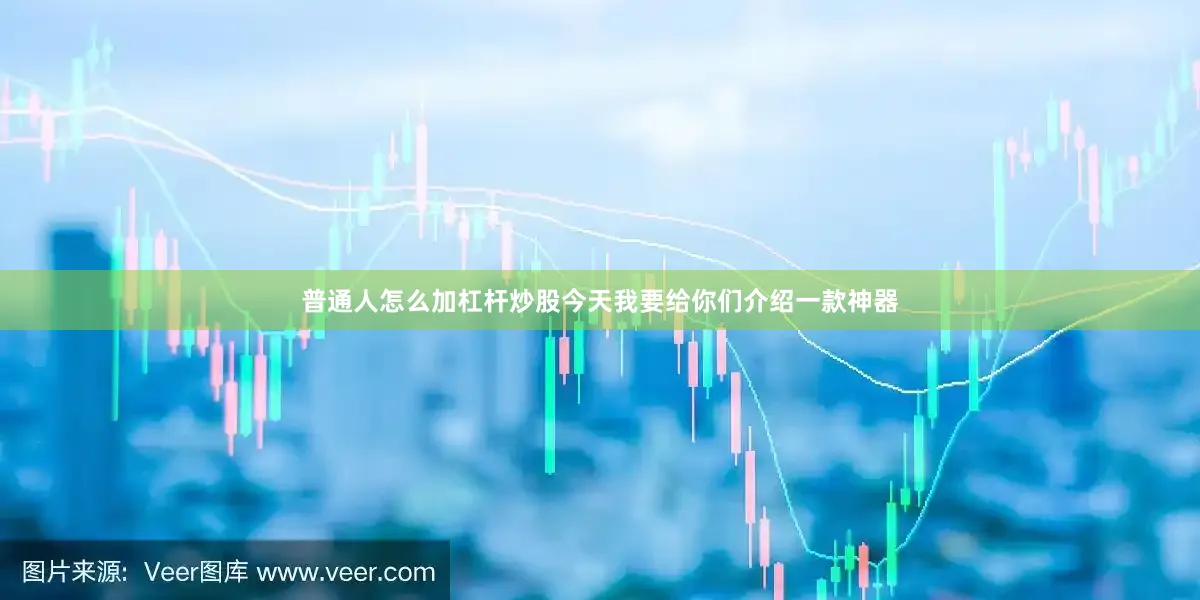 普通人怎么加杠杆炒股今天我要给你们介绍一款神器