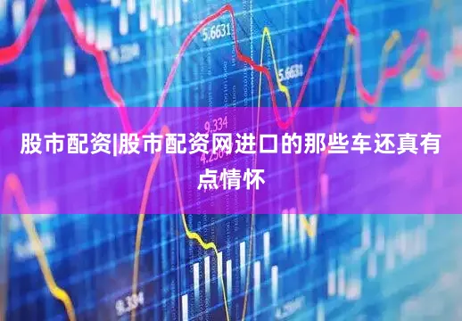 股市配资|股市配资网进口的那些车还真有点情怀