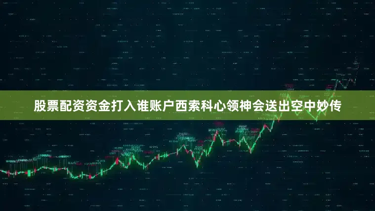 股票配资资金打入谁账户西索科心领神会送出空中妙传
