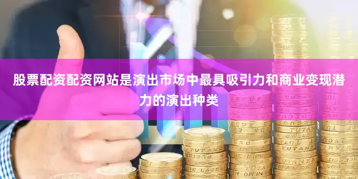 股票配资配资网站是演出市场中最具吸引力和商业变现潜力的演出种类