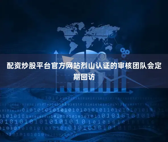 配资炒股平台官方网站烈山认证的审核团队会定期回访
