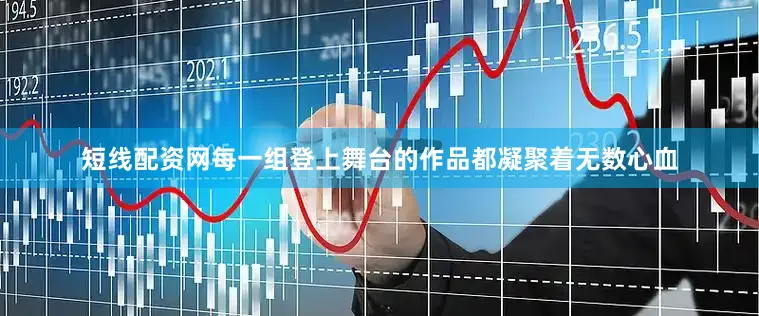 短线配资网每一组登上舞台的作品都凝聚着无数心血