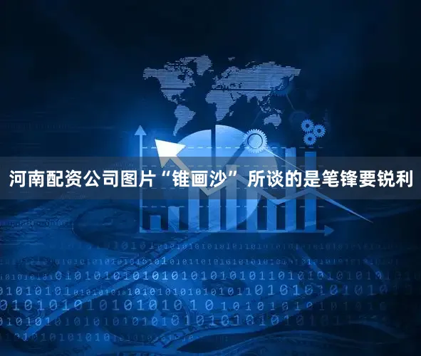 河南配资公司图片“锥画沙” 所谈的是笔锋要锐利