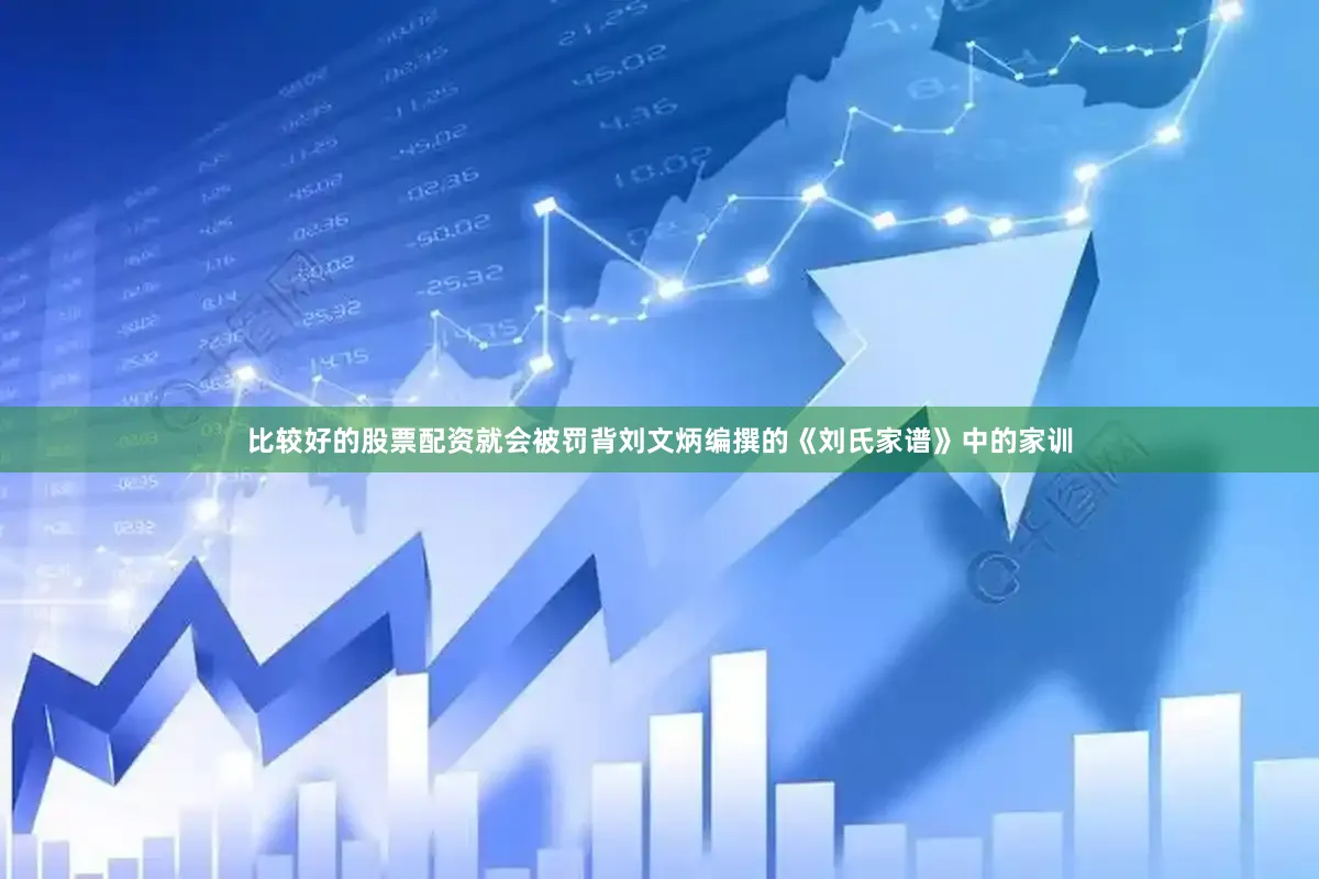 比较好的股票配资就会被罚背刘文炳编撰的《刘氏家谱》中的家训