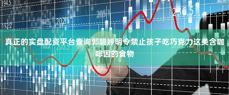 真正的实盘配资平台查询郭碧婷明令禁止孩子吃巧克力这类含咖啡因的食物
