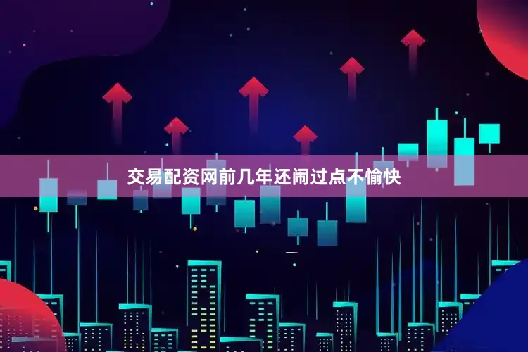 交易配资网前几年还闹过点不愉快