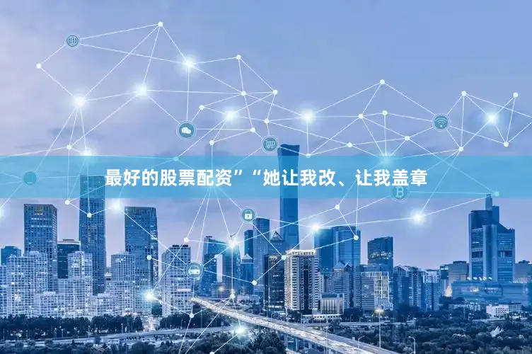 最好的股票配资”“她让我改、让我盖章