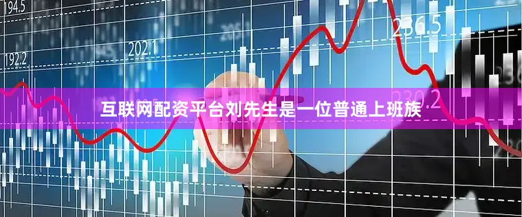 互联网配资平台　　　　刘先生是一位普通上班族