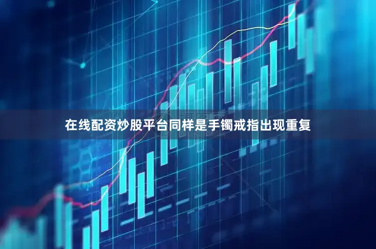 在线配资炒股平台同样是手镯戒指出现重复