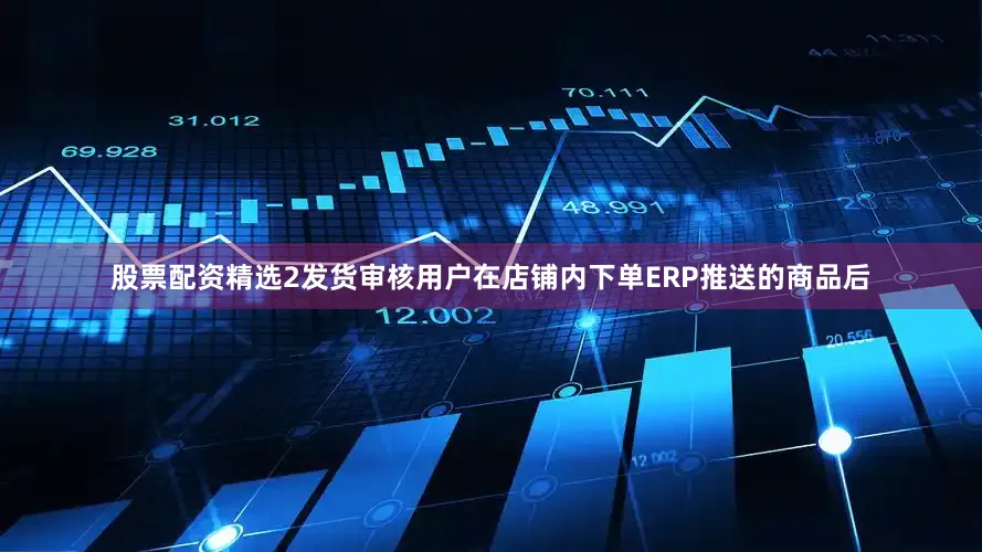 股票配资精选2发货审核用户在店铺内下单ERP推送的商品后