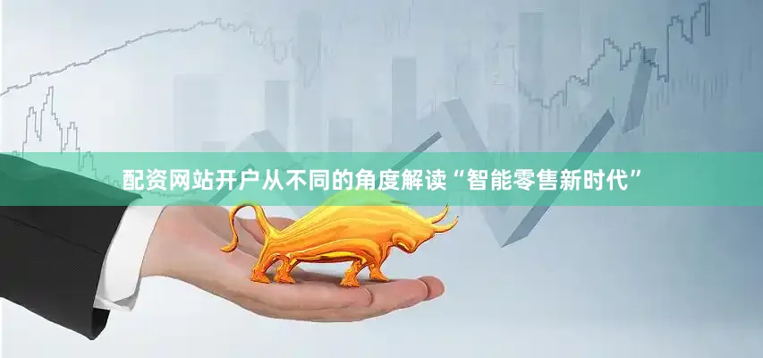 配资网站开户从不同的角度解读“智能零售新时代”