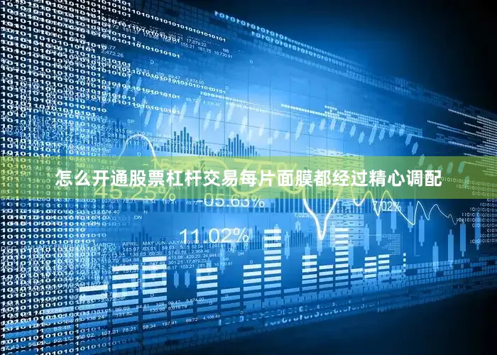 怎么开通股票杠杆交易每片面膜都经过精心调配
