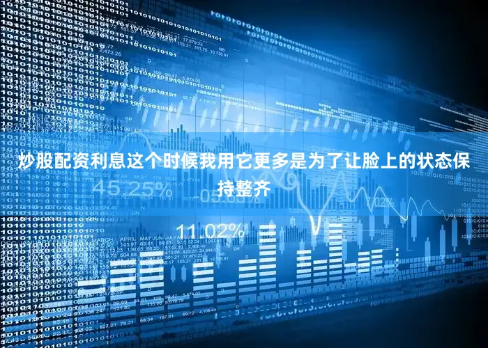 炒股配资利息这个时候我用它更多是为了让脸上的状态保持整齐