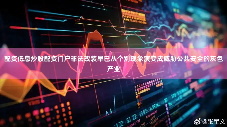 配资低息炒股配资门户非法改装早已从个别现象演变成威胁公共安全的灰色产业