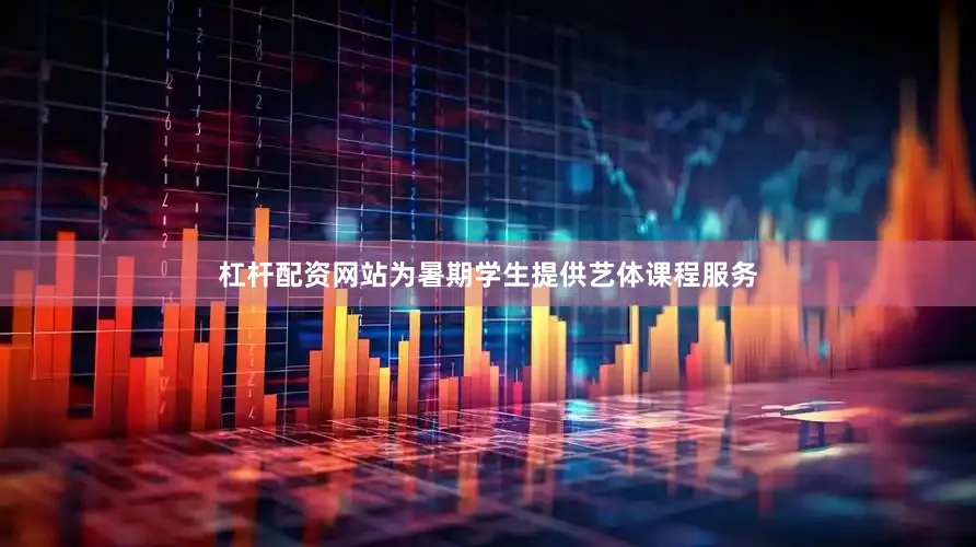 杠杆配资网站为暑期学生提供艺体课程服务